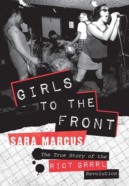 Girls to the Front: The True Story of the Riot Grrrl Revolution, Sara Marcus (2010)