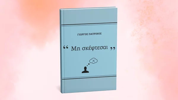 "Μη σκέφτεσαι" μάς... συμβουλεύει ο συγγραφέας Γιώργος Πατρινός
